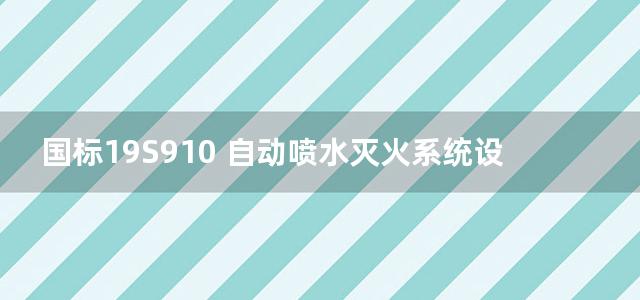 国标19S910 自动喷水灭火系统设计图集